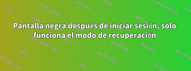 Pantalla negra después de iniciar sesión, solo funciona el modo de recuperación