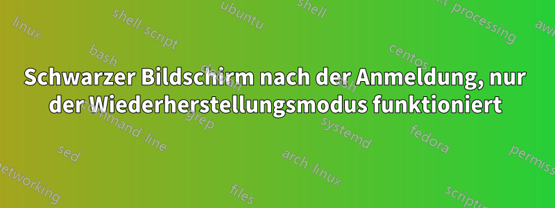 Schwarzer Bildschirm nach der Anmeldung, nur der Wiederherstellungsmodus funktioniert