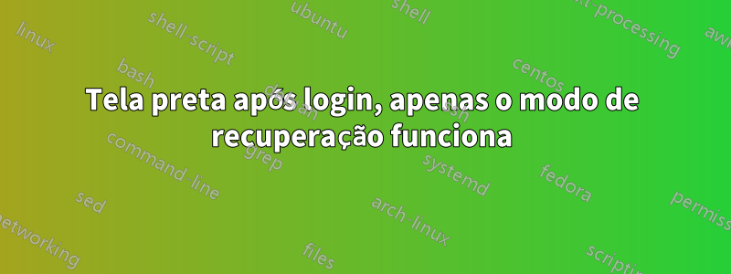 Tela preta após login, apenas o modo de recuperação funciona