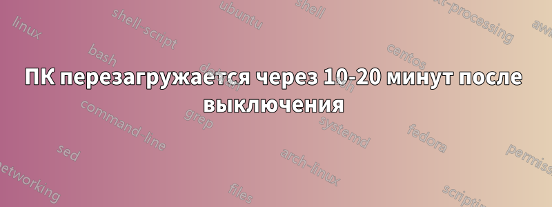 ПК перезагружается через 10-20 минут после выключения