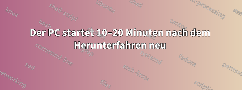 Der PC startet 10–20 Minuten nach dem Herunterfahren neu