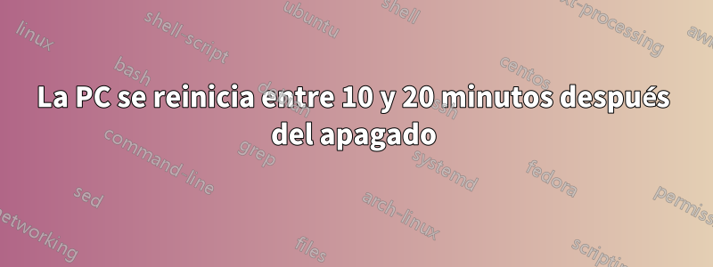 La PC se reinicia entre 10 y 20 minutos después del apagado