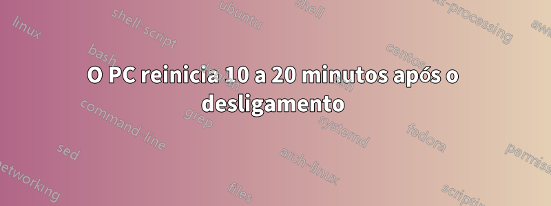 O PC reinicia 10 a 20 minutos após o desligamento