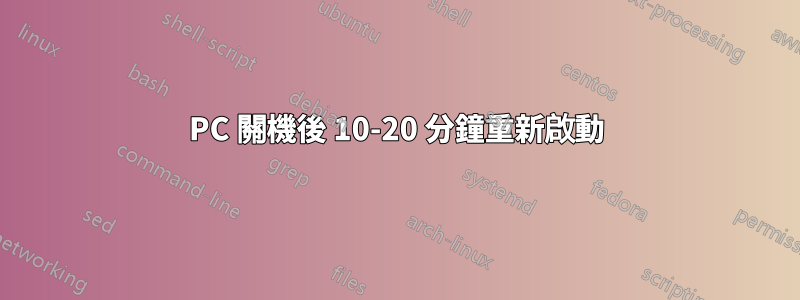 PC 關機後 10-20 分鐘重新啟動