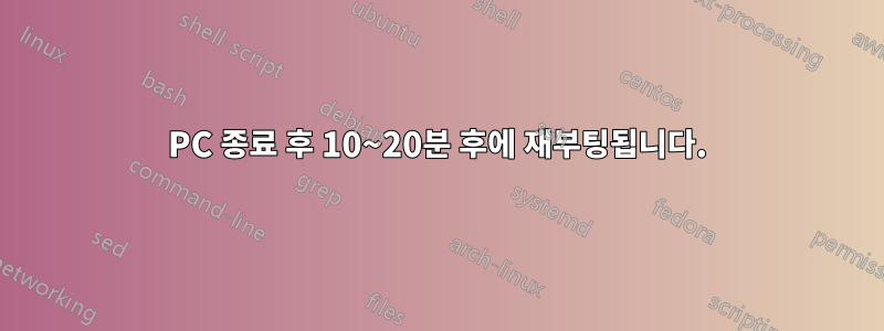 PC 종료 후 10~20분 후에 재부팅됩니다.