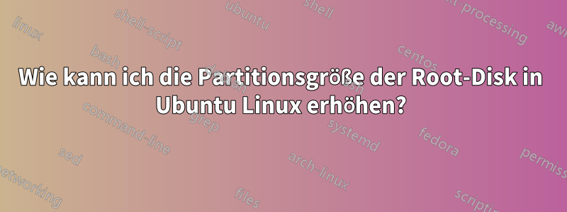 Wie kann ich die Partitionsgröße der Root-Disk in Ubuntu Linux erhöhen?