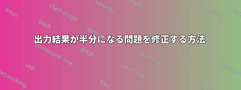 出力結果が半分になる問題を修正する方法