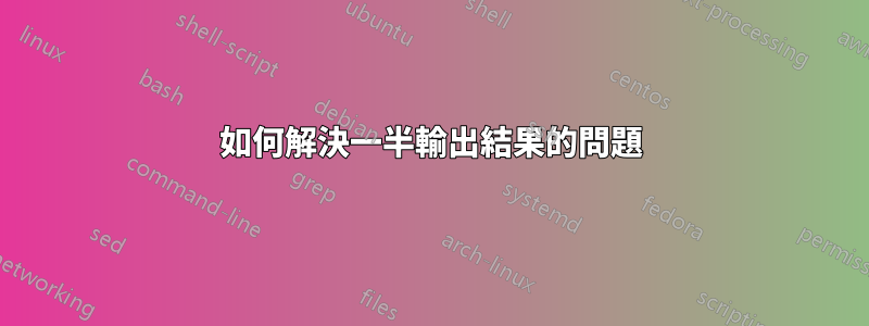 如何解決一半輸出結果的問題