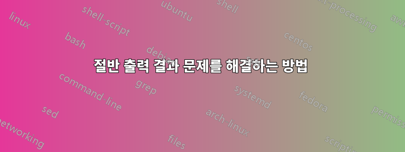 절반 출력 결과 문제를 해결하는 방법