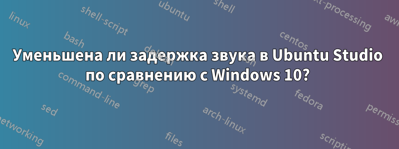 Уменьшена ли задержка звука в Ubuntu Studio по сравнению с Windows 10?