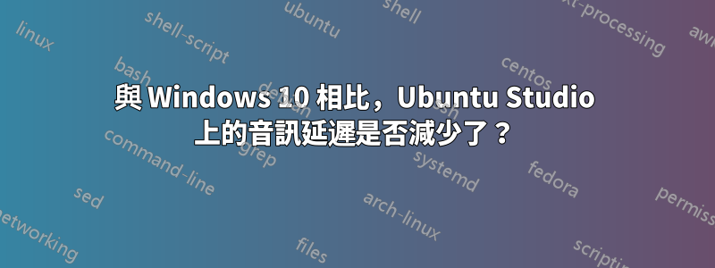 與 Windows 10 相比，Ubuntu Studio 上的音訊延遲是否減少了？