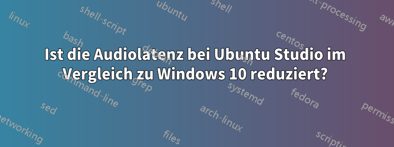 Ist die Audiolatenz bei Ubuntu Studio im Vergleich zu Windows 10 reduziert?