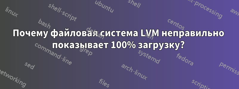 Почему файловая система LVM неправильно показывает 100% загрузку?