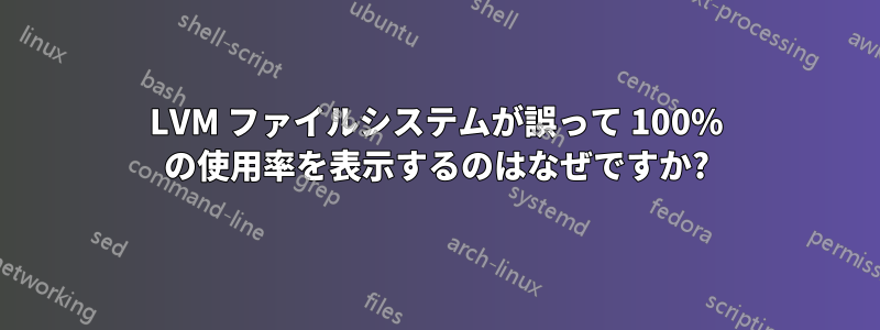 LVM ファイルシステムが誤って 100% の使用率を表示するのはなぜですか?