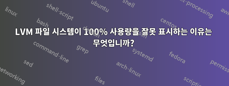 LVM 파일 시스템이 100% 사용량을 잘못 표시하는 이유는 무엇입니까?