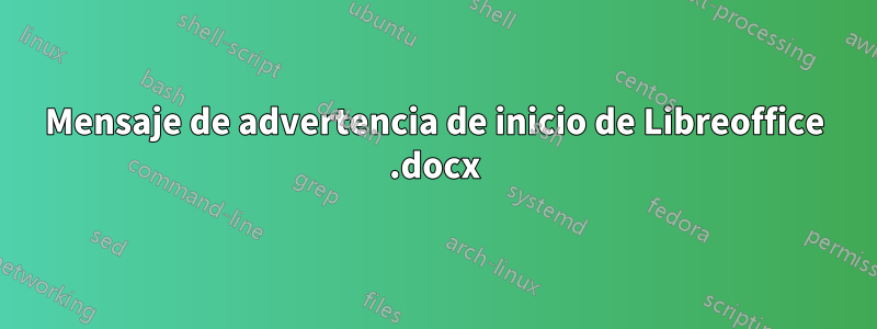 Mensaje de advertencia de inicio de Libreoffice .docx