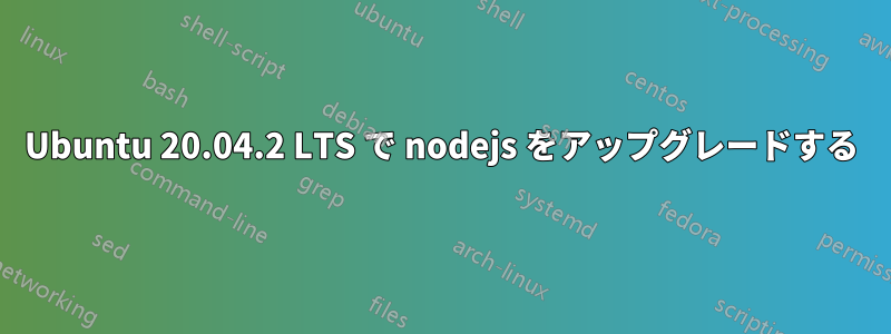 Ubuntu 20.04.2 LTS で nodejs をアップグレードする