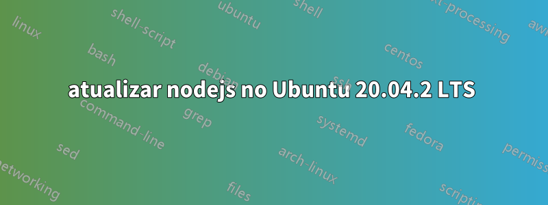 atualizar nodejs no Ubuntu 20.04.2 LTS