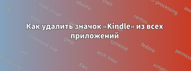 Как удалить значок «Kindle» из всех приложений