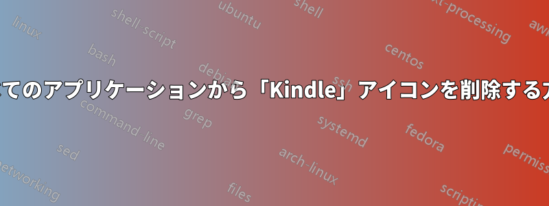 すべてのアプリケーションから「Kindle」アイコンを削除する方法