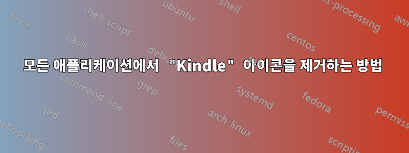 모든 애플리케이션에서 "Kindle" 아이콘을 제거하는 방법