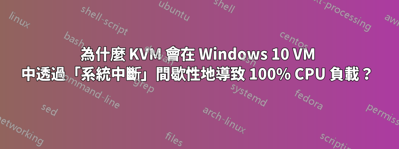 為什麼 KVM 會在 Windows 10 VM 中透過「系統中斷」間歇性地導致 100% CPU 負載？