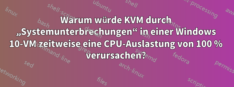 Warum würde KVM durch „Systemunterbrechungen“ in einer Windows 10-VM zeitweise eine CPU-Auslastung von 100 % verursachen?