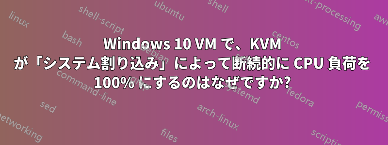 Windows 10 VM で、KVM が「システム割り込み」によって断続的に CPU 負荷を 100% にするのはなぜですか?