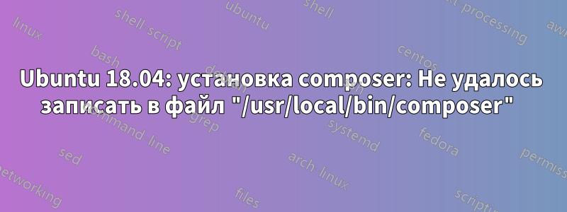 Ubuntu 18.04: установка composer: Не удалось записать в файл "/usr/local/bin/composer"