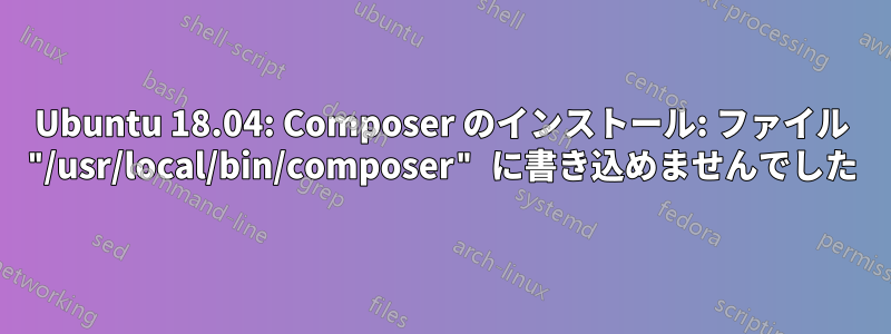 Ubuntu 18.04: Composer のインストール: ファイル "/usr/local/bin/composer" に書き込めませんでした