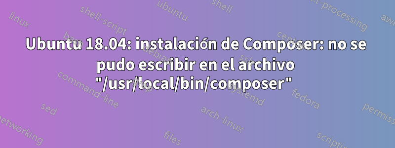 Ubuntu 18.04: instalación de Composer: no se pudo escribir en el archivo "/usr/local/bin/composer"