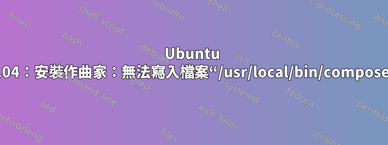 Ubuntu 18.04：安裝作曲家：無法寫入檔案“/usr/local/bin/composer”