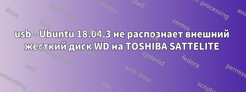 usb - Ubuntu 18.04.3 не распознает внешний жесткий диск WD на TOSHIBA SATTELITE