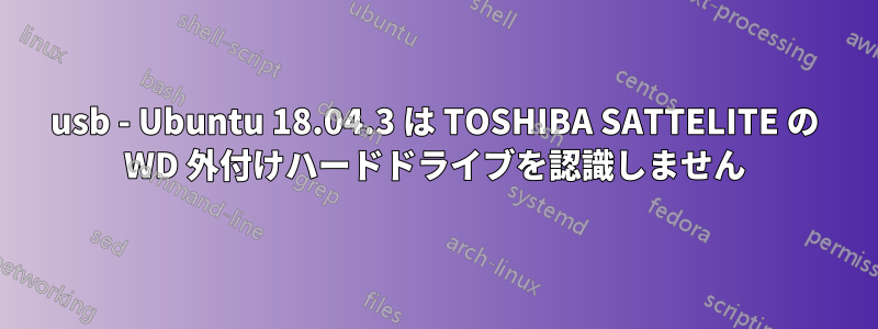 usb - Ubuntu 18.04.3 は TOSHIBA SATTELITE の WD 外付けハードドライブを認識しません