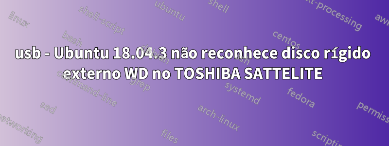 usb - Ubuntu 18.04.3 não reconhece disco rígido externo WD no TOSHIBA SATTELITE