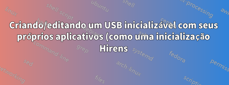 Criando/editando um USB inicializável com seus próprios aplicativos (como uma inicialização Hirens)