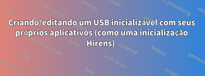 Criando/editando um USB inicializável com seus próprios aplicativos (como uma inicialização Hirens) 