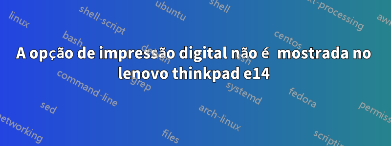 A opção de impressão digital não é mostrada no lenovo thinkpad e14