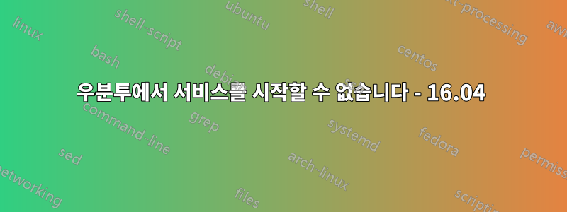 우분투에서 서비스를 시작할 수 없습니다 - 16.04