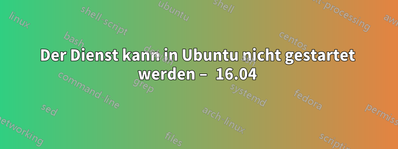 Der Dienst kann in Ubuntu nicht gestartet werden – 16.04