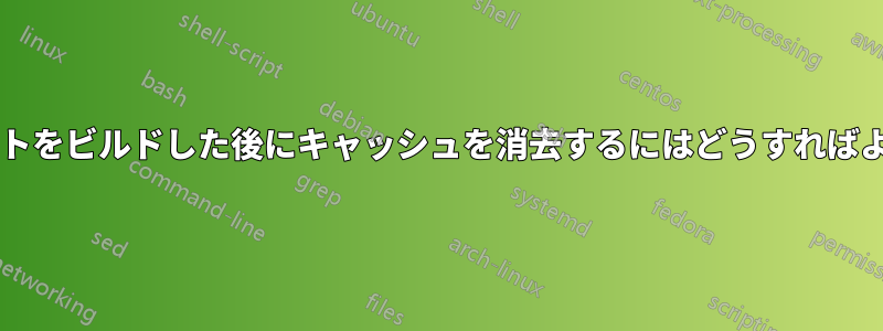 プロジェクトをビルドした後にキャッシュを消去するにはどうすればよいですか?