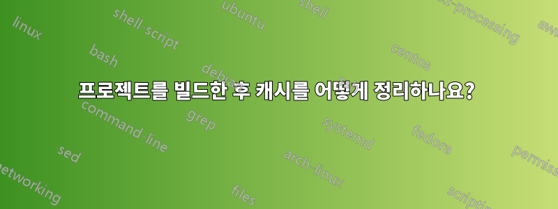 프로젝트를 빌드한 후 캐시를 어떻게 정리하나요?