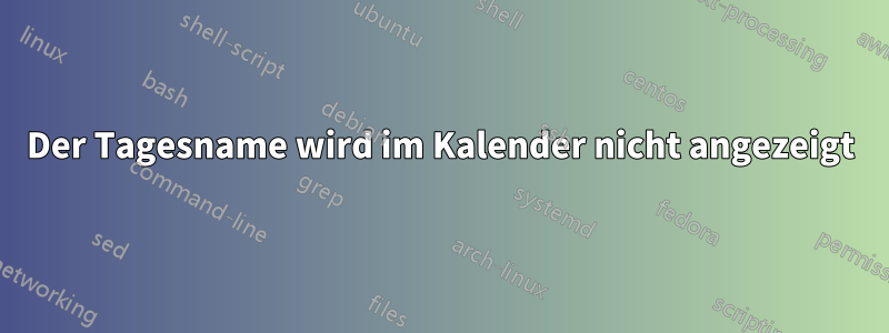 Der Tagesname wird im Kalender nicht angezeigt