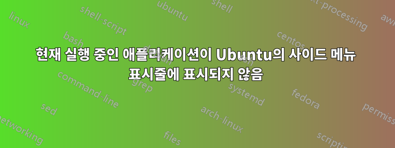 현재 실행 중인 애플리케이션이 Ubuntu의 사이드 메뉴 표시줄에 표시되지 않음