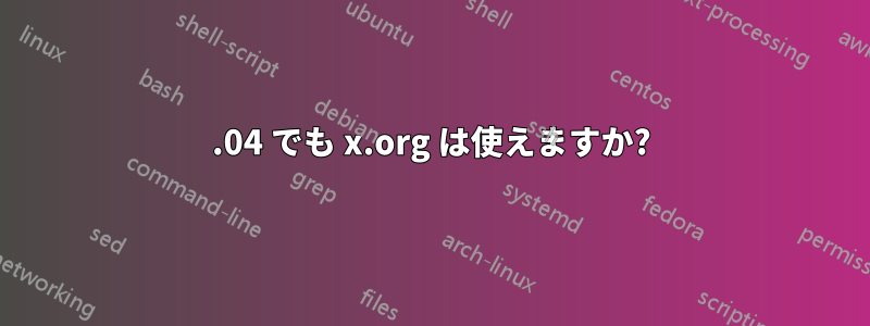 21.04 でも x.org は使えますか?