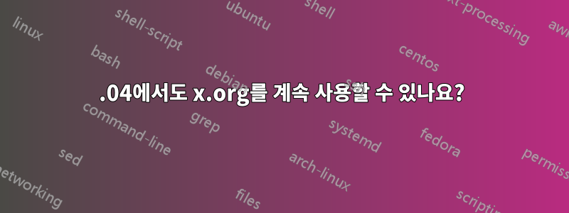 21.04에서도 x.org를 계속 사용할 수 있나요?