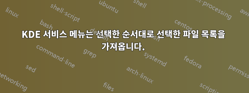 KDE 서비스 메뉴는 선택한 순서대로 선택한 파일 목록을 가져옵니다.