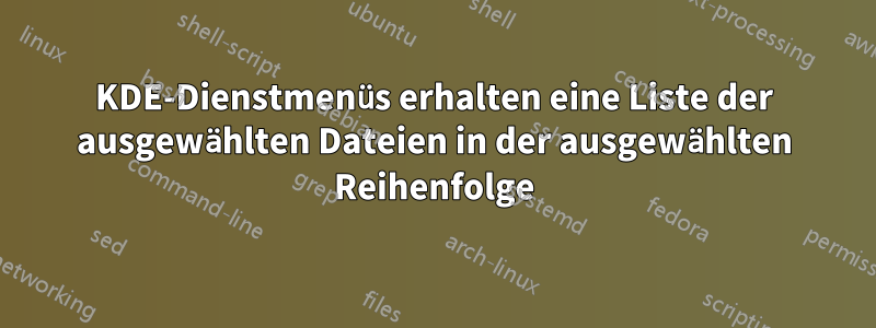 KDE-Dienstmenüs erhalten eine Liste der ausgewählten Dateien in der ausgewählten Reihenfolge