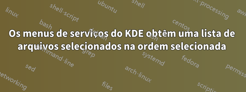 Os menus de serviços do KDE obtêm uma lista de arquivos selecionados na ordem selecionada