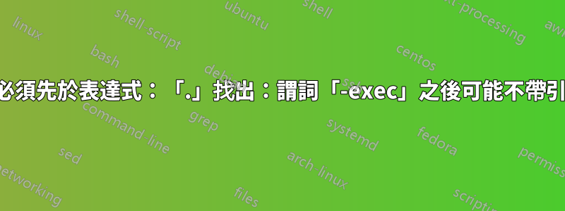 找出：路徑必須先於表達式：「.」找出：謂詞「-exec」之後可能不帶引號的模式？